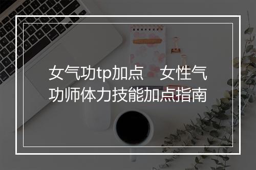 女气功tp加点　女性气功师体力技能加点指南