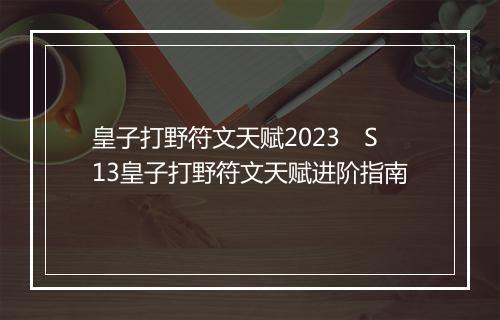 皇子打野符文天赋2023　S13皇子打野符文天赋进阶指南