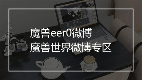 魔兽eer0微博　魔兽世界微博专区