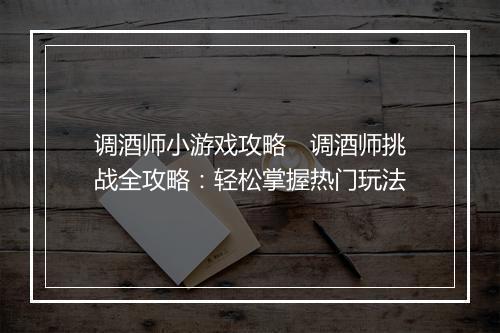 调酒师小游戏攻略　调酒师挑战全攻略：轻松掌握热门玩法