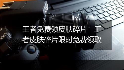 王者免费领皮肤碎片　王者皮肤碎片限时免费领取
