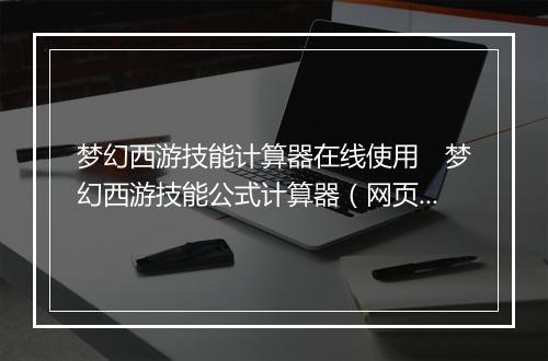 梦幻西游技能计算器在线使用　梦幻西游技能公式计算器（网页版）