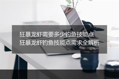 狂暴龙虾需要多少钓鱼技能点　狂暴龙虾钓鱼技能点需求全解析