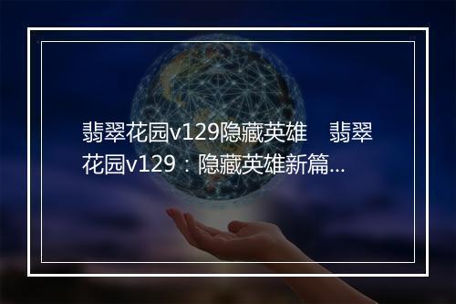 翡翠花园v129隐藏英雄　翡翠花园v129：隐藏英雄新篇章