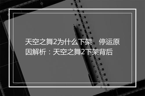 天空之舞2为什么下架　停运原因解析：天空之舞2下架背后