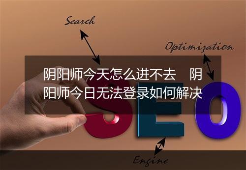 阴阳师今天怎么进不去　阴阳师今日无法登录如何解决