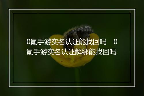 0氪手游实名认证能找回吗　0氪手游实名认证解绑能找回吗