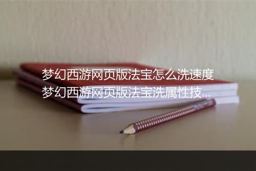 梦幻西游网页版法宝怎么洗速度　梦幻西游网页版法宝洗属性技巧