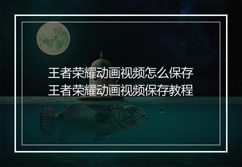 王者荣耀动画视频怎么保存　王者荣耀动画视频保存教程