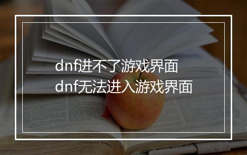 dnf进不了游戏界面　dnf无法进入游戏界面