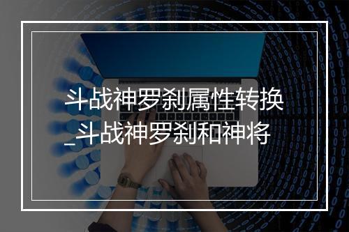 斗战神罗刹属性转换_斗战神罗刹和神将