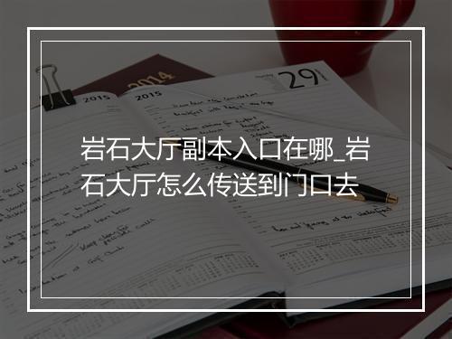 岩石大厅副本入口在哪_岩石大厅怎么传送到门口去