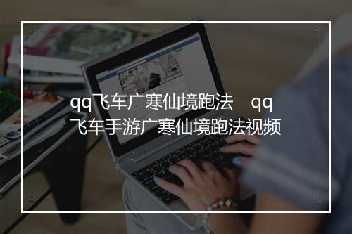 qq飞车广寒仙境跑法　qq飞车手游广寒仙境跑法视频
