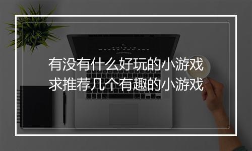有没有什么好玩的小游戏　求推荐几个有趣的小游戏