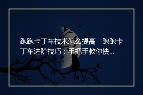 跑跑卡丁车技术怎么提高　跑跑卡丁车进阶技巧：手把手教你快速提升赛道技术