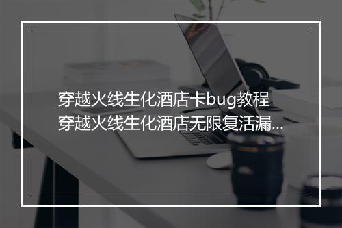 穿越火线生化酒店卡bug教程　穿越火线生化酒店无限复活漏洞实战教学