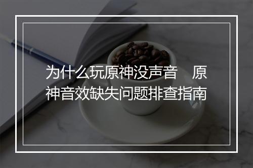 为什么玩原神没声音　原神音效缺失问题排查指南