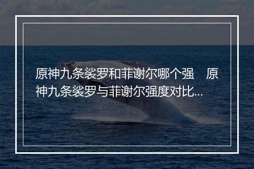 原神九条裟罗和菲谢尔哪个强　原神九条裟罗与菲谢尔强度对比分析