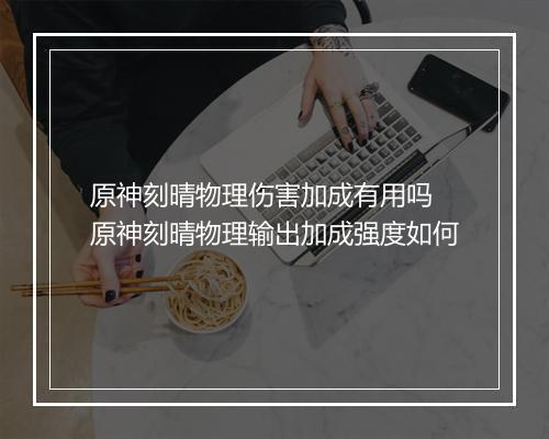 原神刻晴物理伤害加成有用吗　原神刻晴物理输出加成强度如何