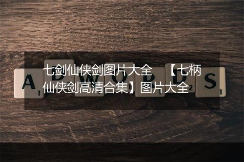 七剑仙侠剑图片大全　【七柄仙侠剑高清合集】图片大全