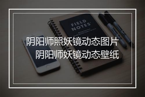 阴阳师照妖镜动态图片　阴阳师妖镜动态壁纸