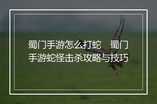 蜀门手游怎么打蛇　蜀门手游蛇怪击杀攻略与技巧