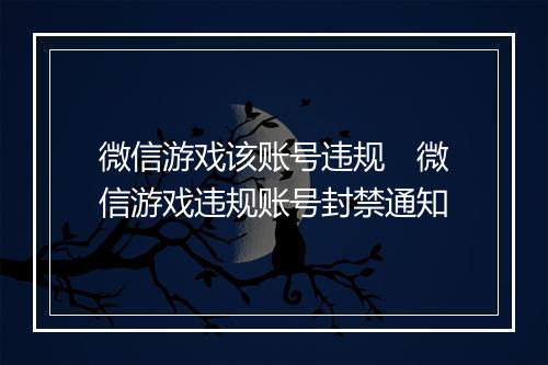 微信游戏该账号违规　微信游戏违规账号封禁通知