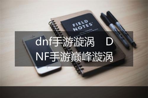 dnf手游漩涡　DNF手游巅峰漩涡