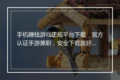 手机赚钱游戏正规平台下载　官方认证手游兼职，安全下载赢好礼