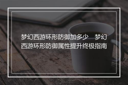 梦幻西游环形防御加多少　梦幻西游环形防御属性提升终极指南