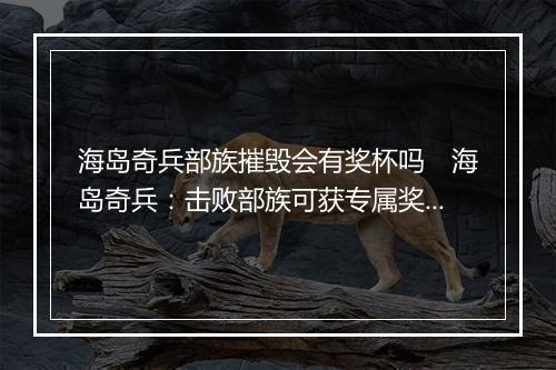 海岛奇兵部族摧毁会有奖杯吗　海岛奇兵：击败部族可获专属奖励