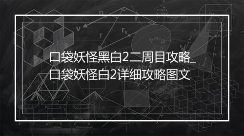 口袋妖怪黑白2二周目攻略_口袋妖怪白2详细攻略图文