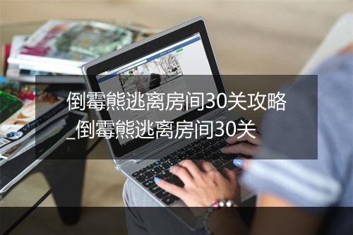 倒霉熊逃离房间30关攻略_倒霉熊逃离房间30关