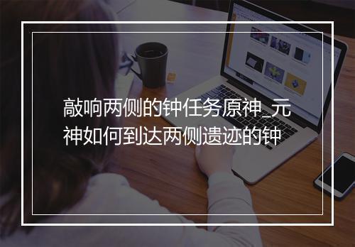 敲响两侧的钟任务原神_元神如何到达两侧遗迹的钟