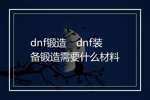 dnf锻造　dnf装备锻造需要什么材料