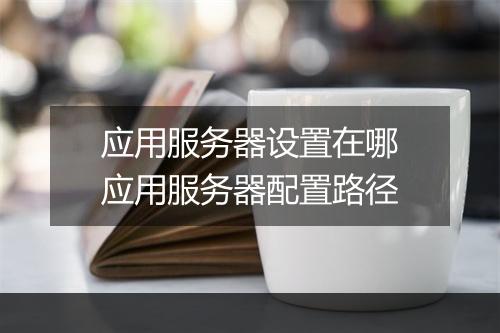 应用服务器设置在哪　应用服务器配置路径
