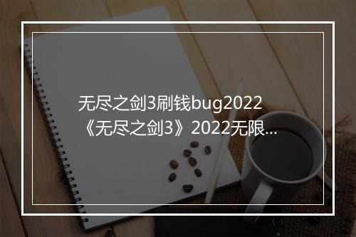 无尽之剑3刷钱bug2022　《无尽之剑3》2022无限金币漏洞破解