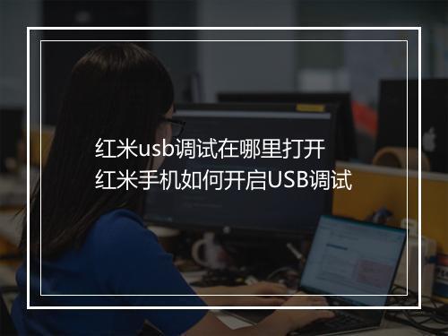 红米usb调试在哪里打开　红米手机如何开启USB调试