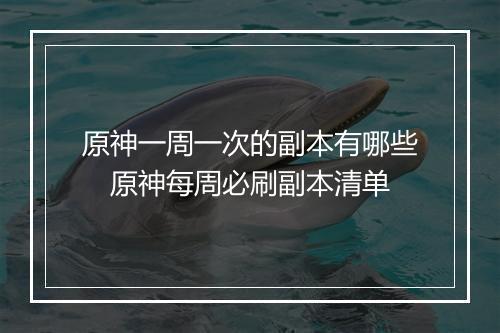 原神一周一次的副本有哪些　原神每周必刷副本清单