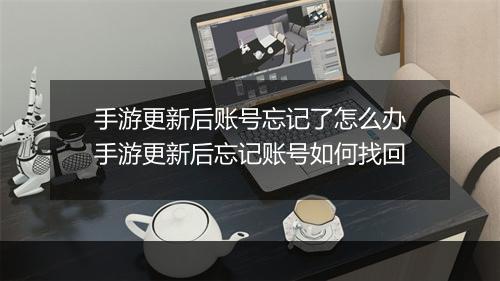 手游更新后账号忘记了怎么办　手游更新后忘记账号如何找回