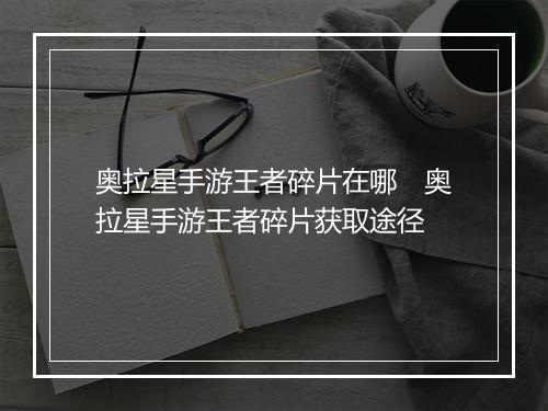 奥拉星手游王者碎片在哪　奥拉星手游王者碎片获取途径