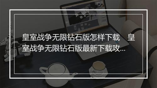 皇室战争无限钻石版怎样下载　皇室战争无限钻石版最新下载攻略