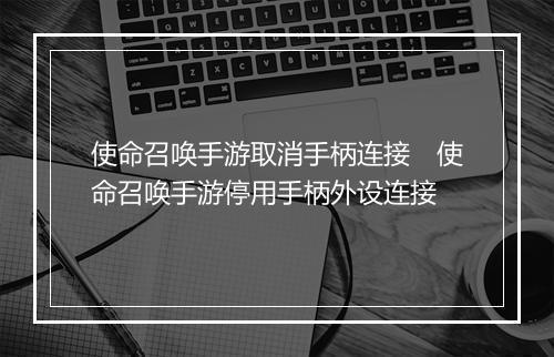 使命召唤手游取消手柄连接　使命召唤手游停用手柄外设连接