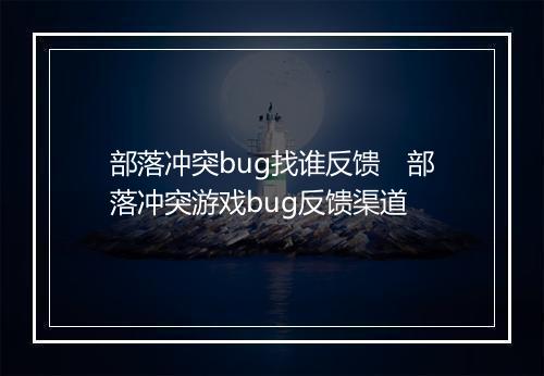 部落冲突bug找谁反馈　部落冲突游戏bug反馈渠道