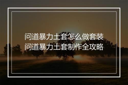 问道暴力土套怎么做套装　问道暴力土套制作全攻略