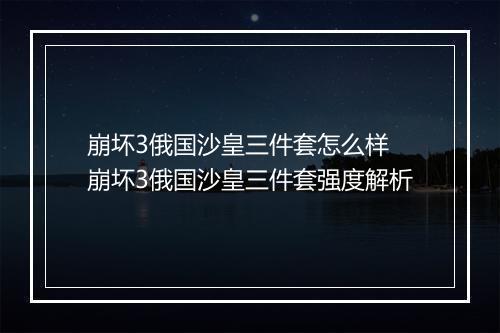 崩坏3俄国沙皇三件套怎么样　崩坏3俄国沙皇三件套强度解析