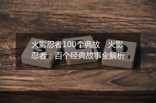 火影忍者100个典故　火影忍者：百个经典故事全解析