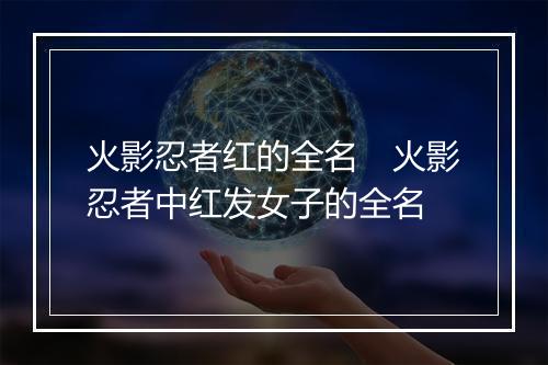 火影忍者红的全名　火影忍者中红发女子的全名