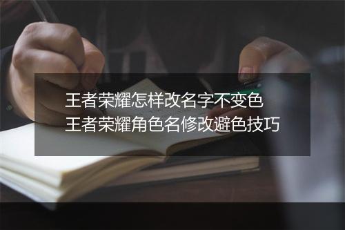 王者荣耀怎样改名字不变色　王者荣耀角色名修改避色技巧