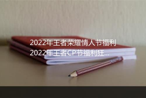 2022年王者荣耀情人节福利　2022年王者CP节福利狂欢